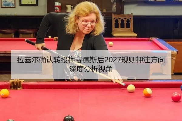 拉塞尔确认转投梅赛德斯后2027规则押注方向深度分析视角