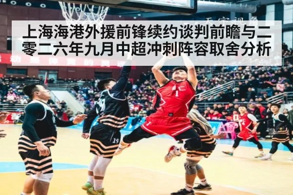 上海海港外援前锋续约谈判前瞻与二零二六年九月中超冲刺阵容取舍分析