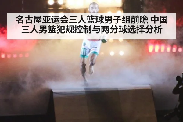 名古屋亚运会三人篮球男子组前瞻 中国三人男篮犯规控制与两分球选择分析