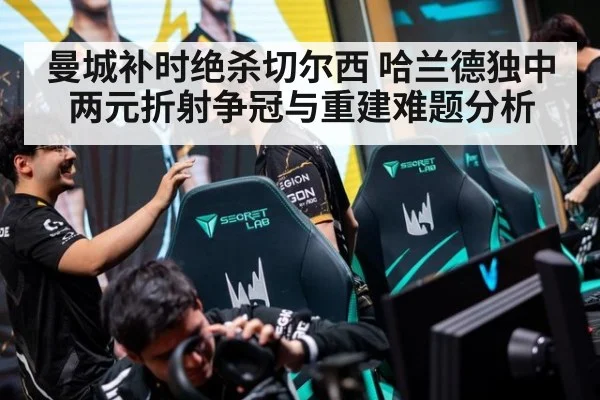 曼城补时绝杀切尔西 哈兰德独中两元折射争冠与重建难题分析