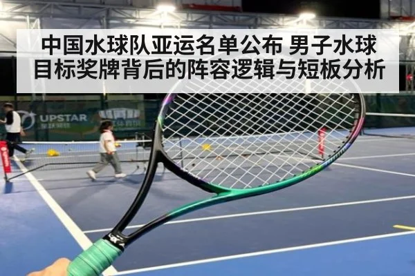中国水球队亚运名单公布 男子水球目标奖牌背后的阵容逻辑与短板分析