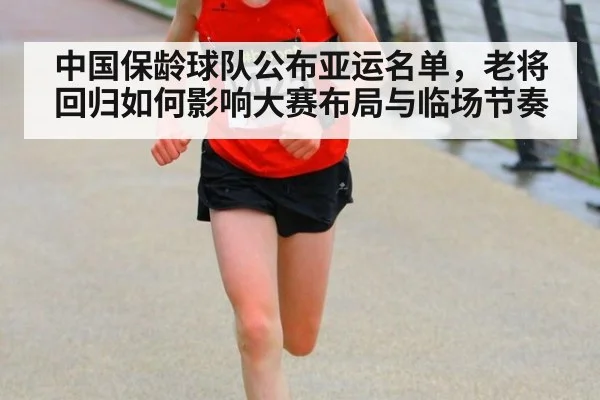 中国保龄球队公布亚运名单，老将回归如何影响大赛布局与临场节奏
